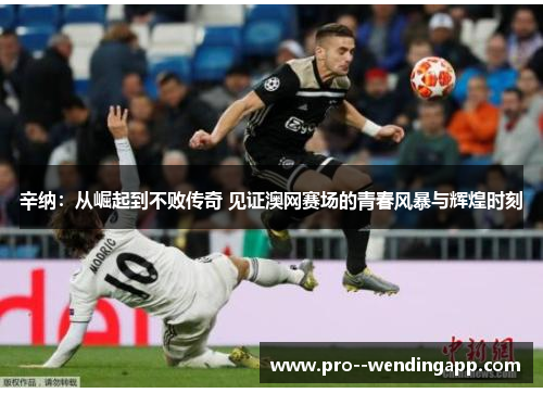 辛纳：从崛起到不败传奇 见证澳网赛场的青春风暴与辉煌时刻