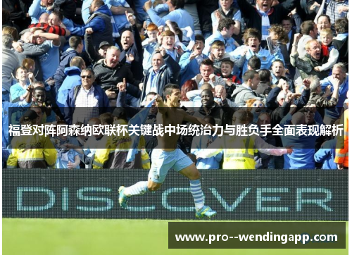福登对阵阿森纳欧联杯关键战中场统治力与胜负手全面表现解析