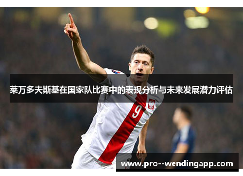 莱万多夫斯基在国家队比赛中的表现分析与未来发展潜力评估