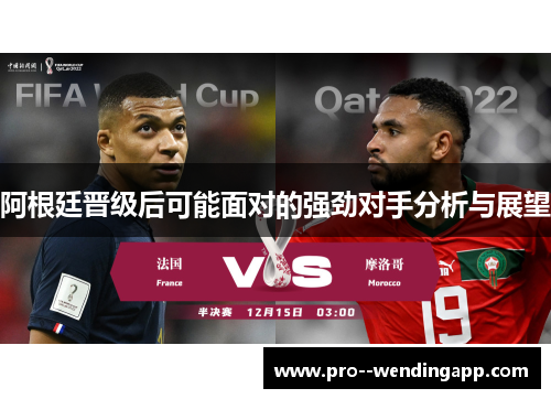 阿根廷晋级后可能面对的强劲对手分析与展望