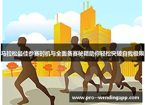 马拉松最佳参赛时机与全面备赛秘籍助你轻松突破自我极限