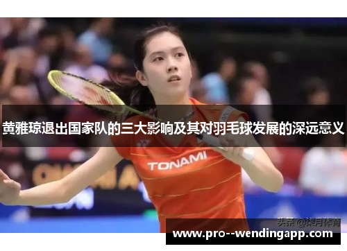 黄雅琼退出国家队的三大影响及其对羽毛球发展的深远意义