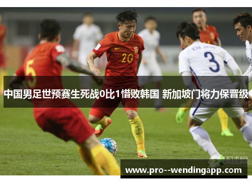 中国男足世预赛生死战0比1惜败韩国 新加坡门将力保晋级