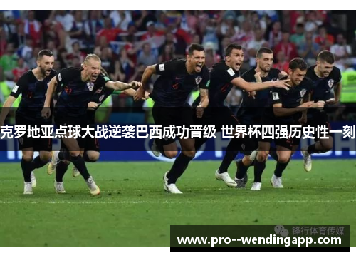 克罗地亚点球大战逆袭巴西成功晋级 世界杯四强历史性一刻