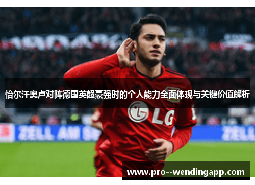 恰尔汗奥卢对阵德国英超豪强时的个人能力全面体现与关键价值解析
